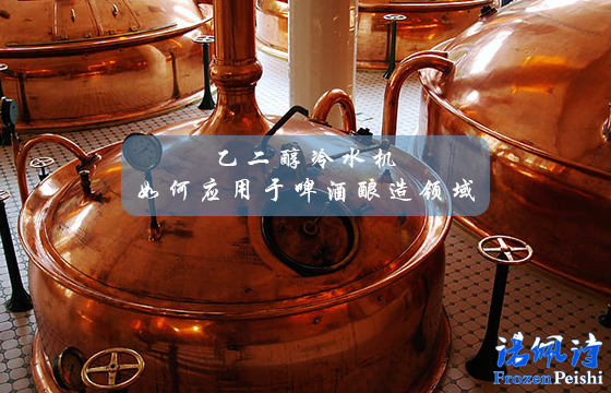 乙二醇冷水机如何应用于啤酒酿造领域